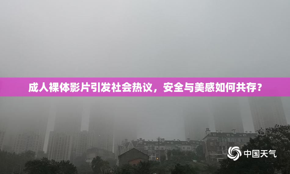 成人裸体影片引发社会热议，安全与美感如何共存？