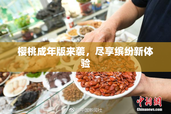 樱桃成年版来袭，尽享缤纷新体验