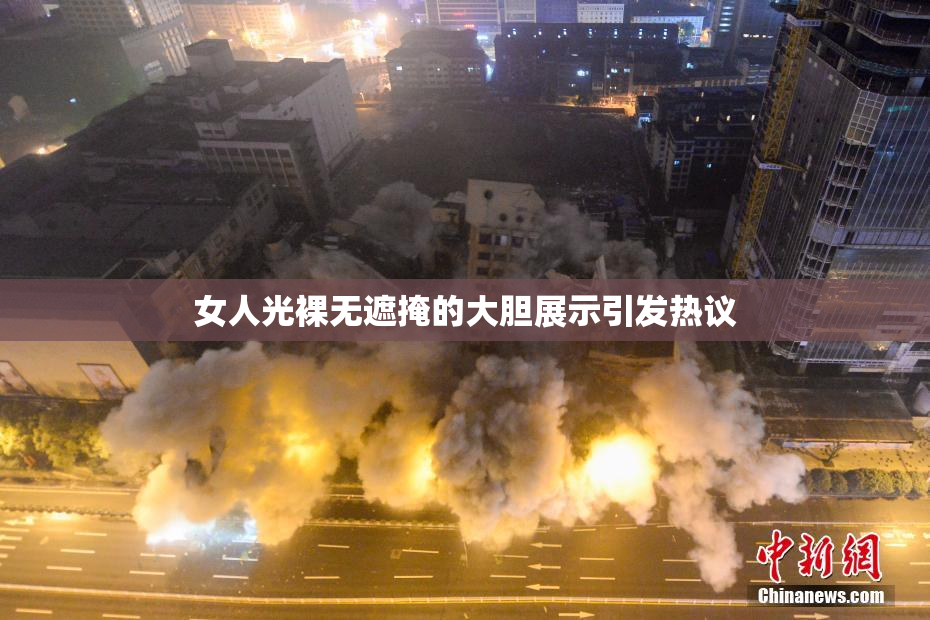 女人光裸无遮掩的大胆展示引发热议