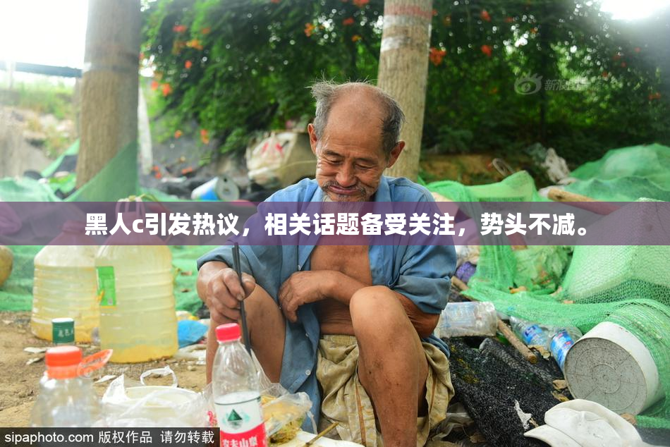 黑人c引发热议，相关话题备受关注，势头不减。