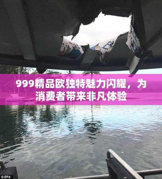 999精品欧独特魅力闪耀，为消费者带来非凡体验