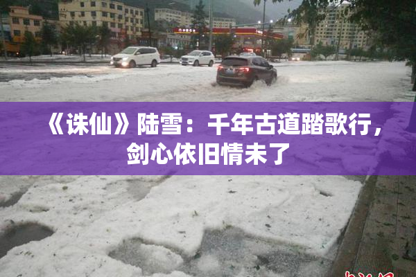 《诛仙》陆雪：千年古道踏歌行，剑心依旧情未了