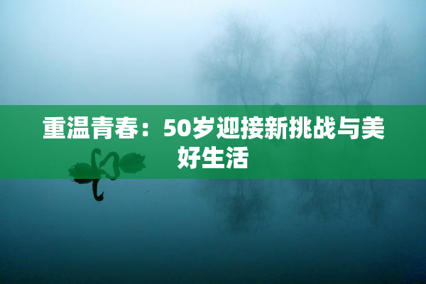 重温青春：50岁迎接新挑战与美好生活
