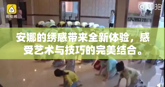 安娜的绣感带来全新体验，感受艺术与技巧的完美结合。
