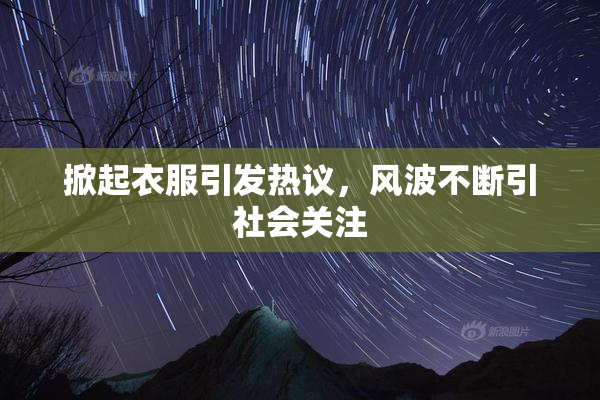 掀起衣服引发热议，风波不断引社会关注