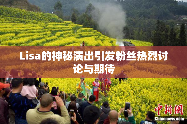 Lisa的神秘演出引发粉丝热烈讨论与期待
