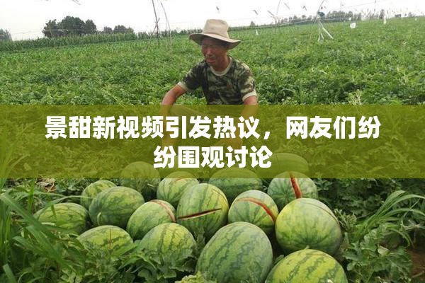 景甜新视频引发热议，网友们纷纷围观讨论
