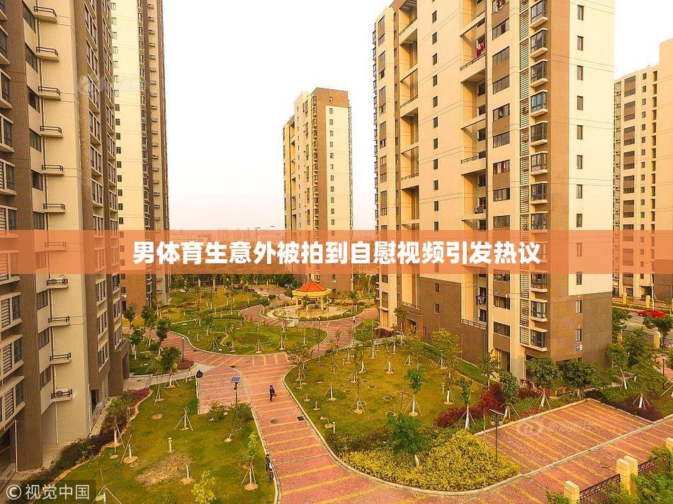 男体育生意外被拍到自慰视频引发热议