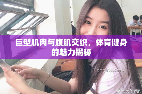 巨型肌肉与腹肌交织，体育健身的魅力揭秘