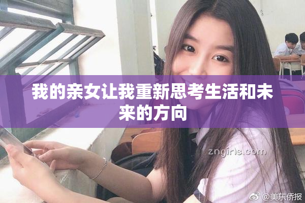 我的亲女让我重新思考生活和未来的方向
