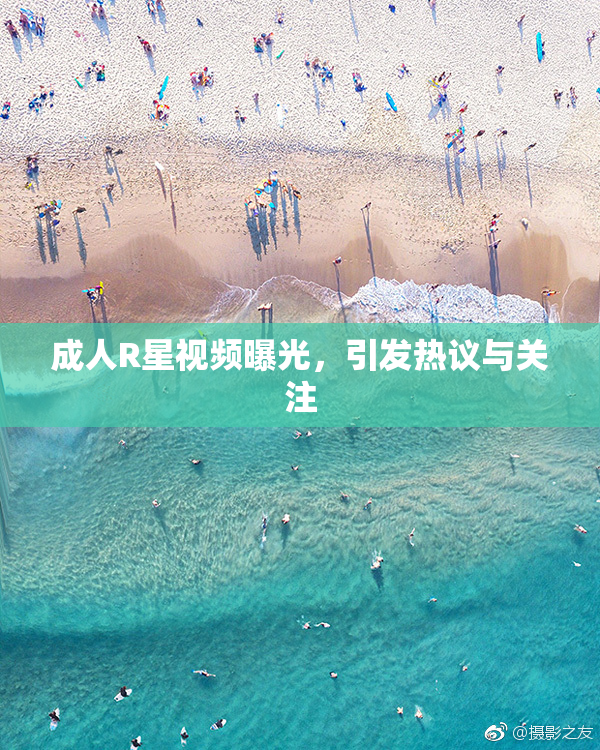 成人R星视频曝光，引发热议与关注