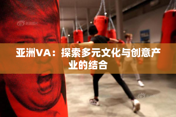 亚洲VA：探索多元文化与创意产业的结合