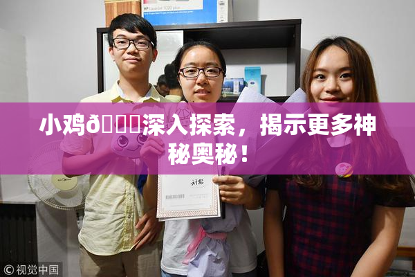 小鸡🐔深入探索，揭示更多神秘奥秘！