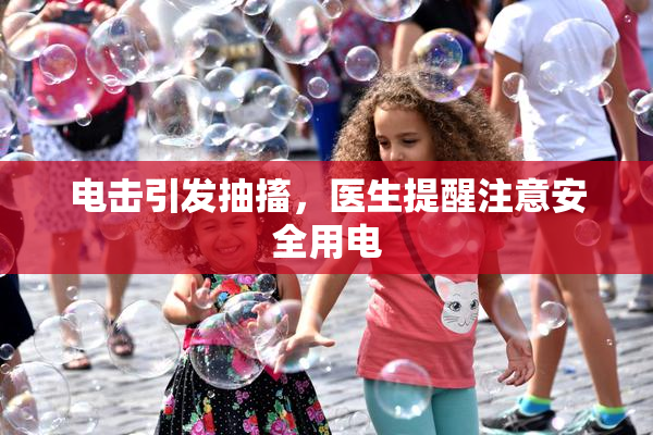 电击引发抽搐，医生提醒注意安全用电