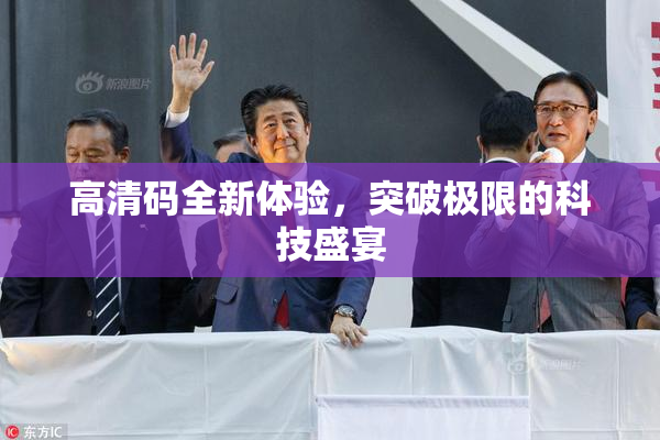 高清码全新体验，突破极限的科技盛宴