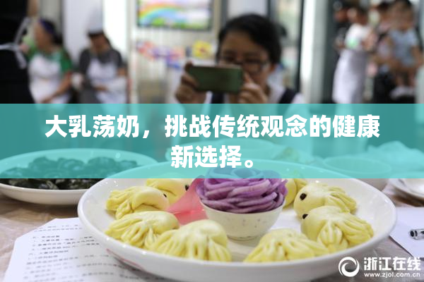 大乳荡奶，挑战传统观念的健康新选择。
