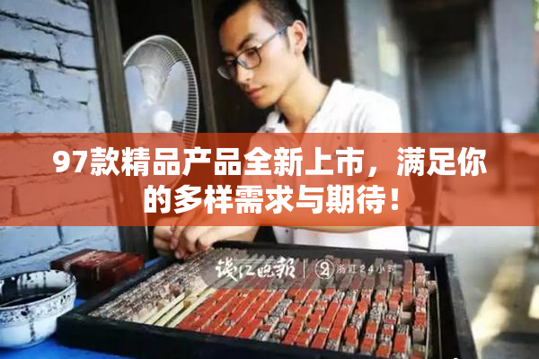 97款精品产品全新上市，满足你的多样需求与期待！