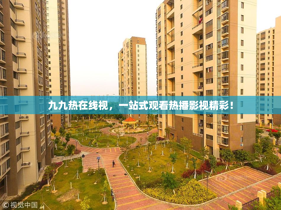 九九热在线视，一站式观看热播影视精彩！