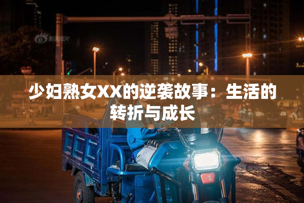 少妇熟女XX的逆袭故事：生活的转折与成长