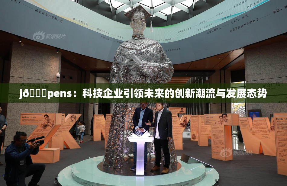 j🈚pens：科技企业引领未来的创新潮流与发展态势