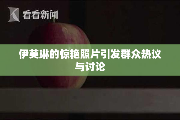 伊芙琳的惊艳照片引发群众热议与讨论