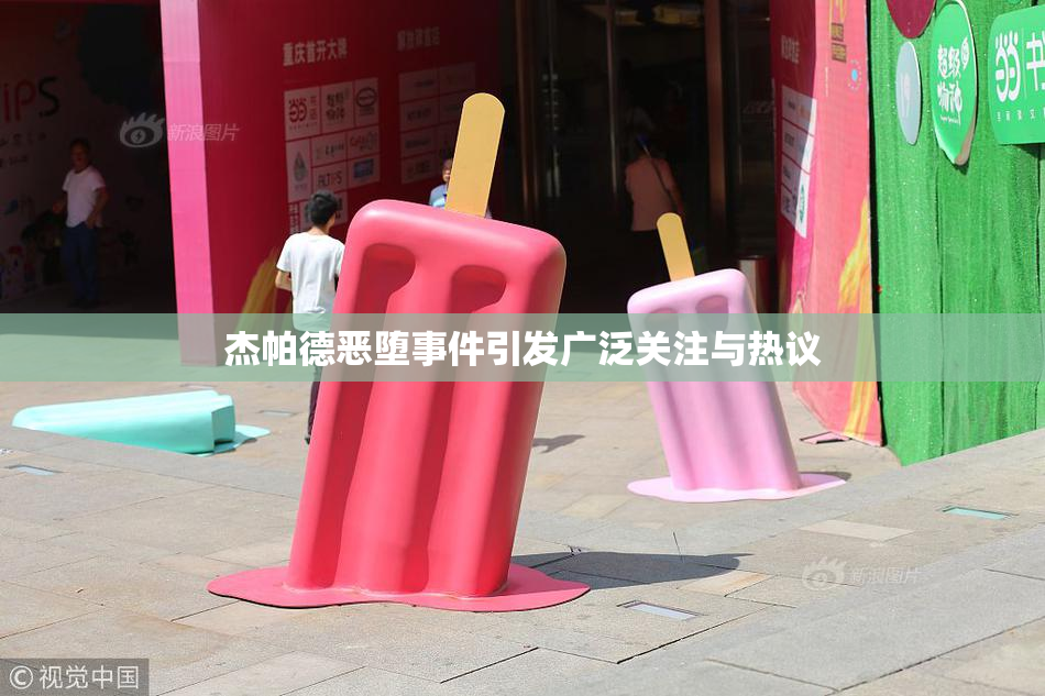 杰帕德恶堕事件引发广泛关注与热议