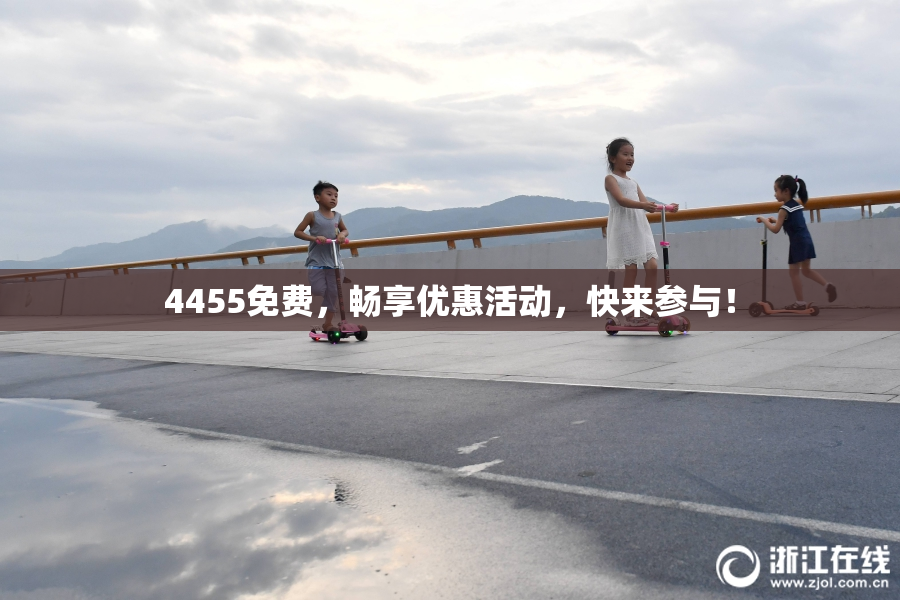 4455免费，畅享优惠活动，快来参与！