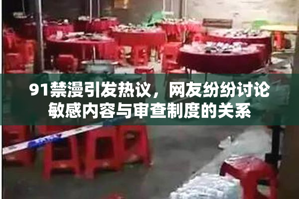 91禁漫引发热议，网友纷纷讨论敏感内容与审查制度的关系