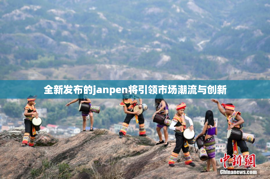 全新发布的janpen将引领市场潮流与创新