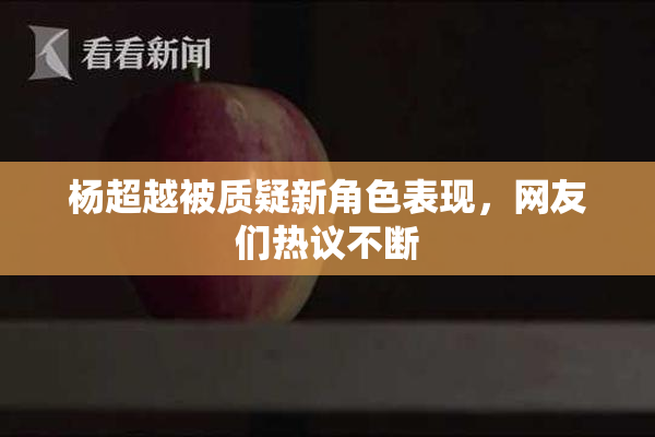 杨超越被质疑新角色表现，网友们热议不断