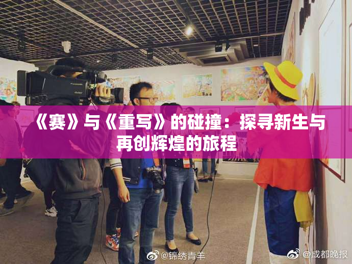 《赛》与《重写》的碰撞：探寻新生与再创辉煌的旅程
