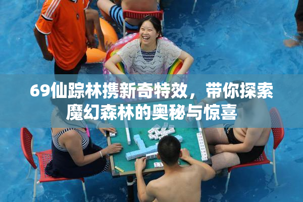 69仙踪林携新奇特效，带你探索魔幻森林的奥秘与惊喜