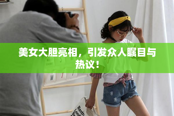 美女大胆亮相，引发众人瞩目与热议！