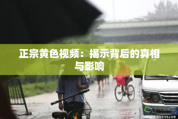 正宗黄色视频：揭示背后的真相与影响