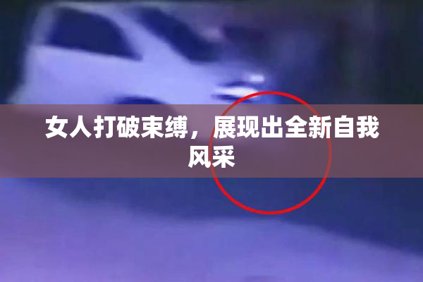 女人打破束缚，展现出全新自我风采
