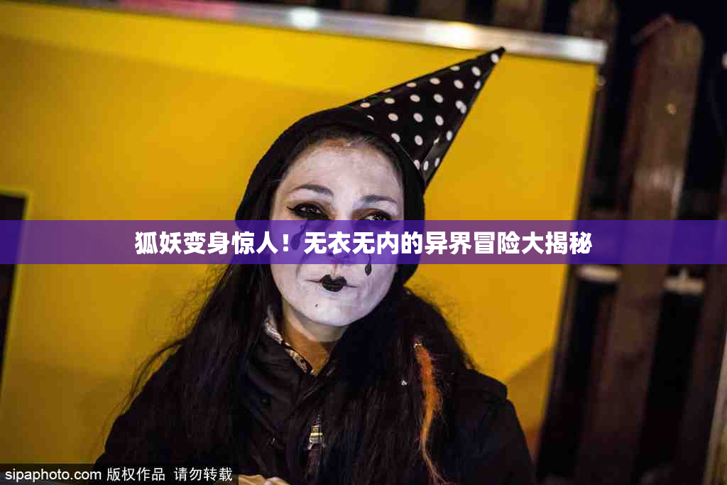 狐妖变身惊人！无衣无内的异界冒险大揭秘