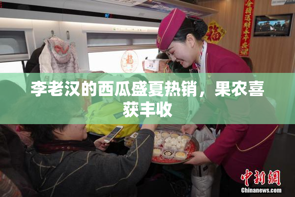 李老汉的西瓜盛夏热销，果农喜获丰收