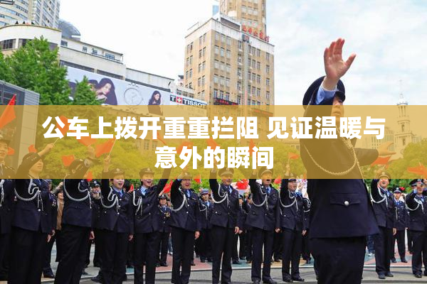 公车上拨开重重拦阻 见证温暖与意外的瞬间