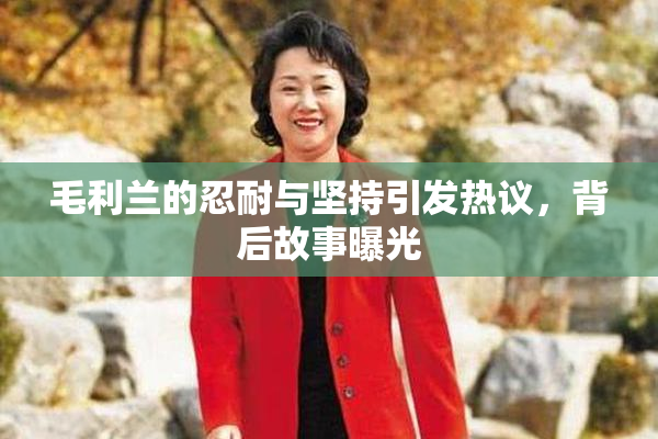 毛利兰的忍耐与坚持引发热议，背后故事曝光