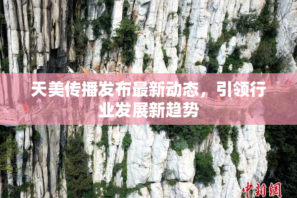 天美传播发布最新动态，引领行业发展新趋势