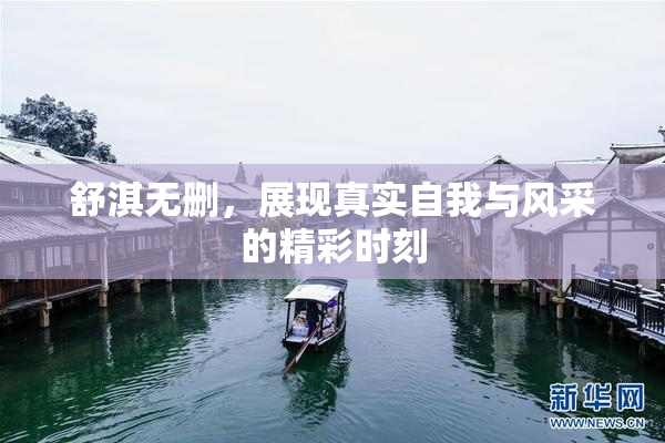 舒淇无删，展现真实自我与风采的精彩时刻