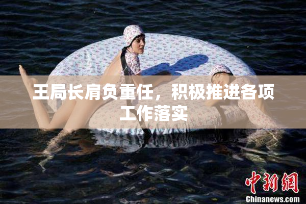 王局长肩负重任，积极推进各项工作落实