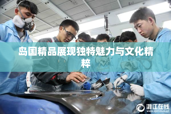 岛国精品展现独特魅力与文化精粹