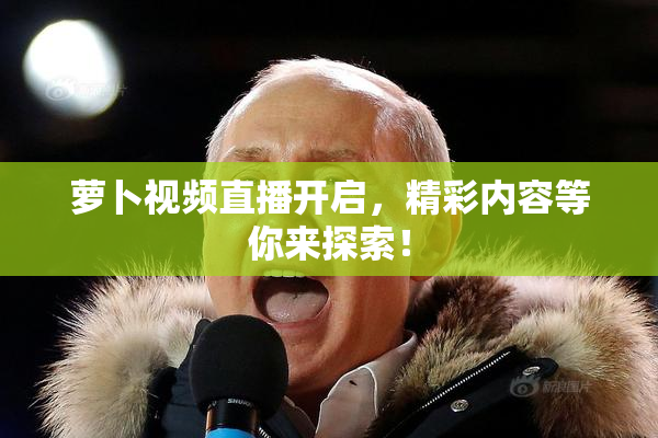萝卜视频直播开启，精彩内容等你来探索！