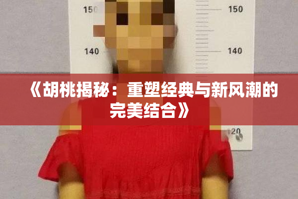 《胡桃揭秘：重塑经典与新风潮的完美结合》