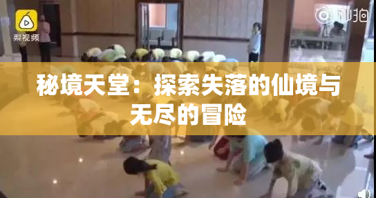 秘境天堂：探索失落的仙境与无尽的冒险