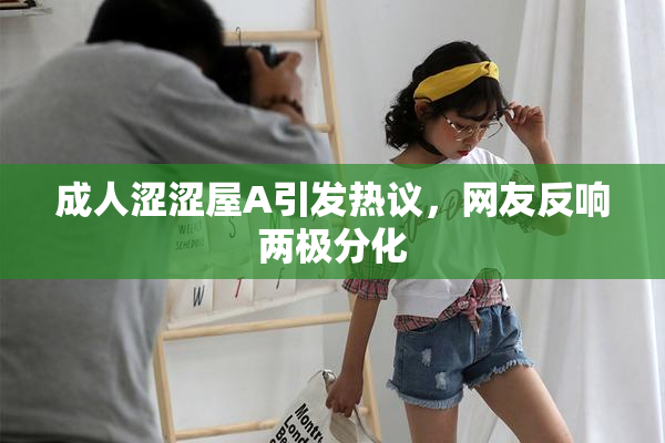 成人涩涩屋A引发热议，网友反响两极分化