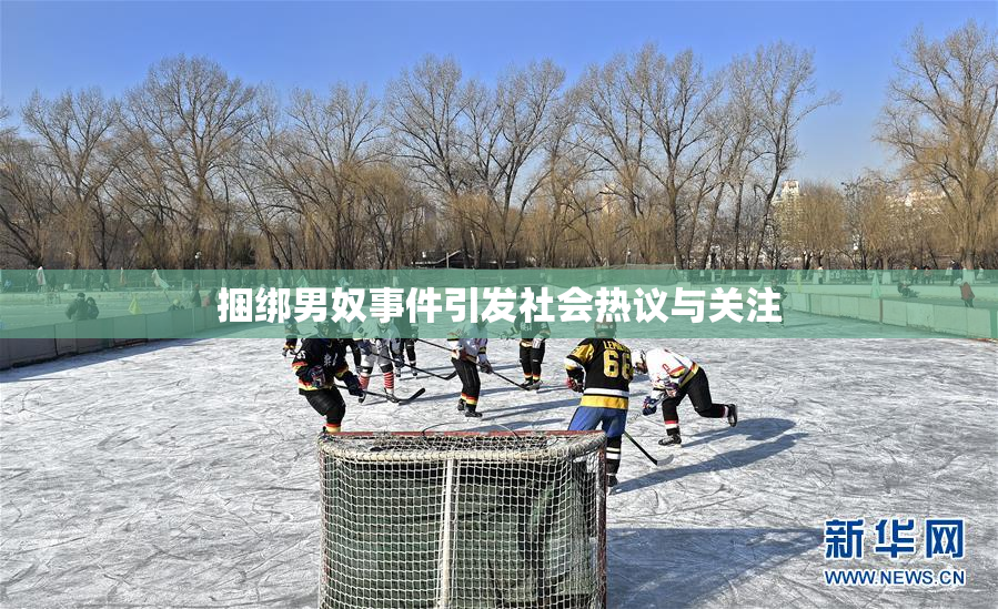 捆绑男奴事件引发社会热议与关注