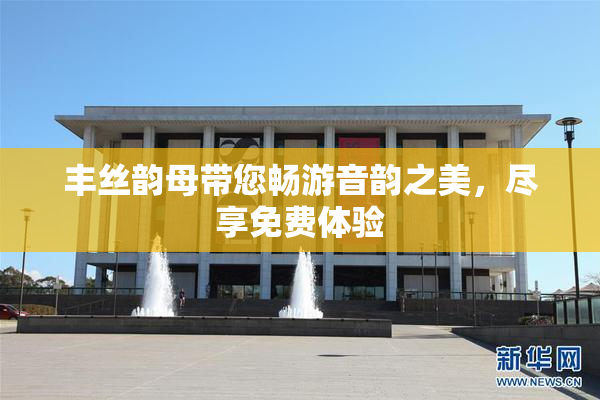 丰丝韵母带您畅游音韵之美，尽享免费体验
