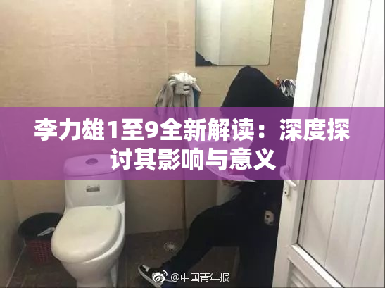 李力雄1至9全新解读：深度探讨其影响与意义